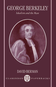 Title: George Berkeley: Idealism and the Man / Edition 1, Author: David Berman