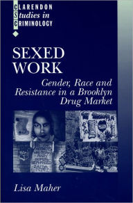 Title: Sexed Work: Gender, Race, and Resistance in a Brooklyn Drug Market, Author: Lisa Maher
