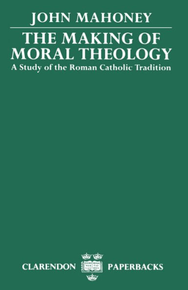The Making of Moral Theology: A Study of the Roman Catholic Tradition / Edition 1