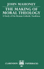 The Making of Moral Theology: A Study of the Roman Catholic Tradition / Edition 1