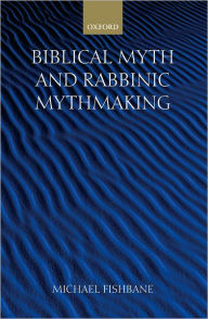 Title: Biblical Myth and Rabbinic Mythmaking, Author: Michael Fishbane
