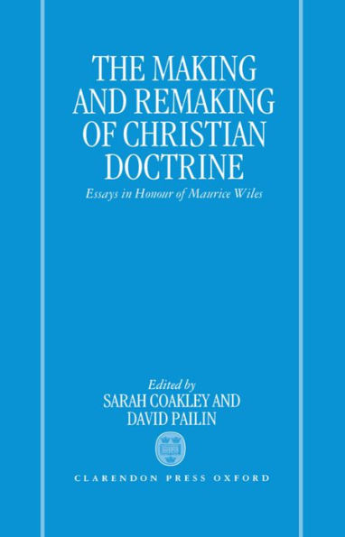 The Making and Remaking of Christian Doctrine: Essays in Honour of Maurice Wiles