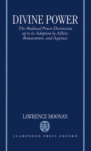 Title: Divine Power: The Medieval Power Distinction up to Its Adoption by Albert, Bonaventure, and Aquinas, Author: Lawrence Moonan