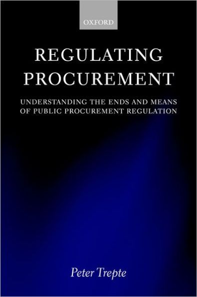 Regulating Procurement: Understanding the Ends and Means of Public Procurement Regulation