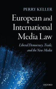 Title: European and International Media Law: Liberal Democracy, Trade, and the New Media, Author: Perry Keller