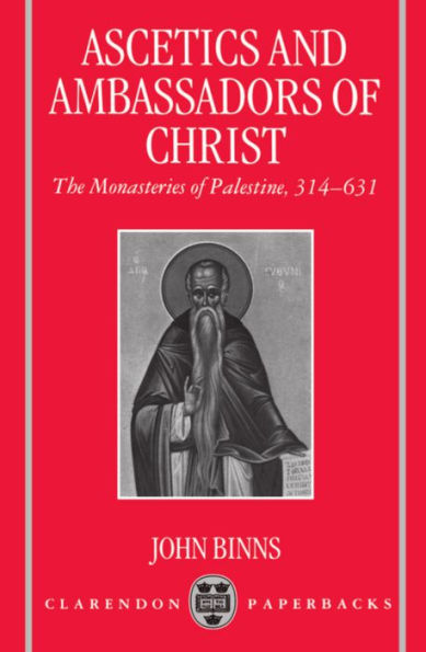 Ascetics and Ambassadors of Christ: The Monasteries of Palestine 314-631