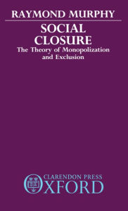 Title: Social Closure: The Theory of Monopolization and Exclusion, Author: Raymond Murphy