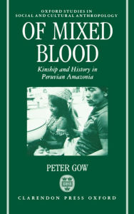 Title: Of Mixed Blood: Kinship and History in Peruvian Amazonia, Author: Peter Gow