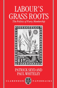 Title: Labour's Grass Roots: The Politics of Party Membership / Edition 1, Author: Patrick Seyd