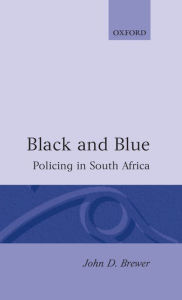 Title: Black and Blue: Policing in South Africa, Author: John D. Brewer