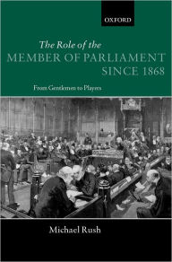 Title: The Role of the Members of Parliament since 1868: From Gentlemen to Players, Author: Michael Rush