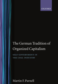 Title: The German Tradition of Organized Capitalism: Self-Government in the Coal Industry, Author: Martin F. Parnell