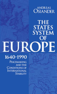Title: The States System of Europe, 1640-1990: Peacemaking and the Conditions of International Stability, Author: Andreas Osiander