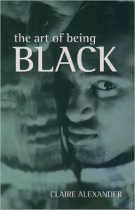 Title: The Art of Being Black: The Creation of Black British Youth Identities / Edition 1, Author: Claire E. Alexander
