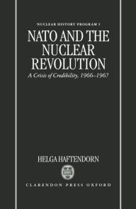 Title: NATO and the Nuclear Revolution: A Crisis of Credibility, 1966-1967 / Edition 1, Author: Helga Haftendorn