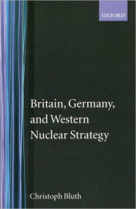 Title: Britain, Germany, and Western Nuclear Strategy / Edition 2, Author: Christopher Bluth