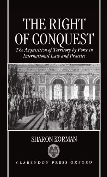 The Right of Conquest: The Acquisition of Territory by Force in International Law and Practice / Edition 1