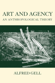 Title: Art and Agency: An Anthropological Theory / Edition 2, Author: Alfred Gell