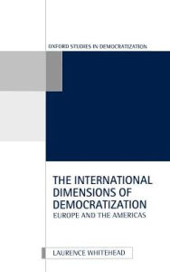 Title: The International Dimensions of Democratization: Europe and the Americas / Edition 1, Author: Laurence Whitehead