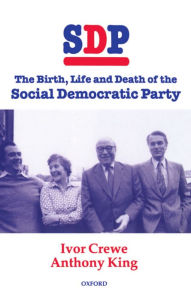 Title: SDP: The Birth, Life, and Death of the Social Democratic Party, Author: Ivor Crewe