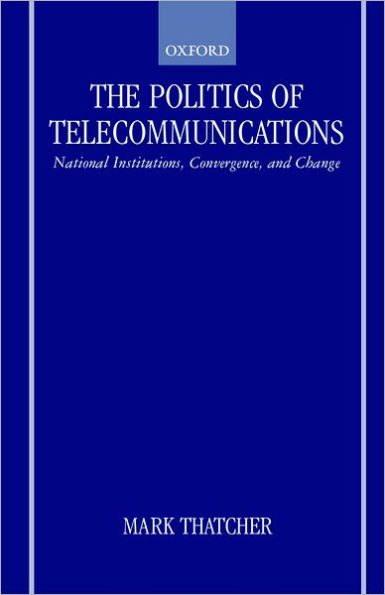 The Politics of Telecommunications: National Institutions, Convergences, and Change in Britain and France