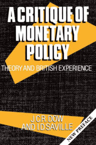 Title: A Critique of Monetary Policy: Theory and British Experience, Author: J. C. R. Dow