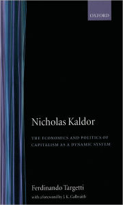 Title: Nicholas Kaldor: The Economics and Politics of Capitalism as a Dynamic System / Edition 1, Author: Ferdinando Targetti