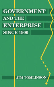 Title: Government and the Enterprise since 1900: The Changing Problem of Efficiency, Author: Jim Tomlinson
