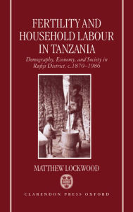 Title: Fertility and Household Labour in Tanzania: Demography, Economy, and Society in Rufiji District, c. 1870-1986, Author: Matthew Lockwood