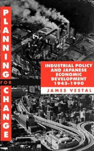 Title: Planning for Change: Industrial Policy and Japanese Economic Development 1945-1990, Author: James E. Vestal