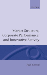 Title: Market Structure, Corporate Performance, and Innovative Activity, Author: Paul Geroski