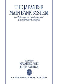 Title: The Japanese Main Bank System: Its Relevance for Developing and Transforming Economies, Author: Masahiko Aoki