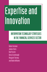 Title: Expertise and Innovation: Information Technology Strategies in the Financial Services Sector, Author: Robin Fincham