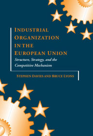 Title: Industrial Organization in the European Union: Structure, Strategy, and the Competitive Mechanism, Author: Stephen Davies