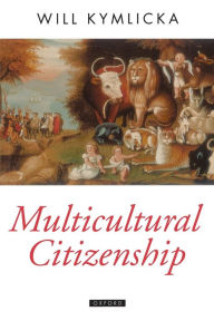 Title: Multicultural Citizenship: A Liberal Theory of Minority Rights / Edition 1, Author: Will Kymlicka