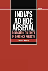 Title: India's ad hoc Arsenal: Direction or Drift in Defence Policy?, Author: Chris Smith