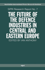 Title: The Future of the Defence Industries in Central and Eastern Europe, Author: Ian Anthony
