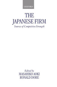 Title: The Japanese Firm: Sources of Competitive Strength / Edition 1, Author: Ronald Dore