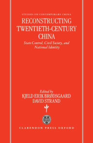 Title: Reconstructing Twentieth-Century China: State Control, Civil Society, and National Identity, Author: Kjeld Erik Brïdsgaard