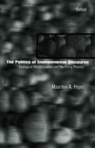 Title: The Politics of Environmental Discourse: Ecological Modernization and the Policy Process, Author: Maarten A. Hajer