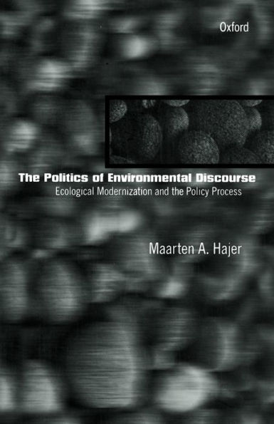 The Politics of Environmental Discourse: Ecological Modernization and the Policy Process