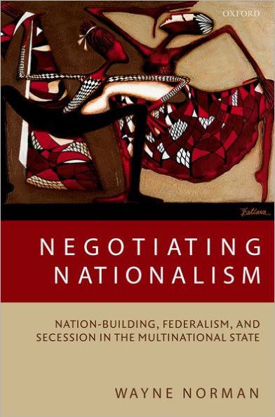Negotiating Nationalism: Nation-Building, Federalism, and Secession in the Multinational State