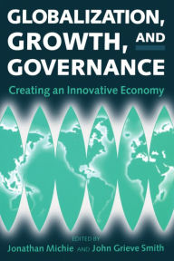 Title: Globalization, Growth, and Governance: Creating an Innovative Economy, Author: Jonathan Michie