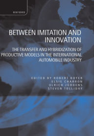 Title: Between Imitation and Innovation: The Transfer and Hybridization of Productive Models in the International Automobile Industry / Edition 198, Author: Robert Boyer