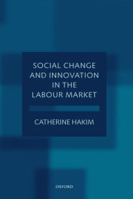 Title: Social Change and Innovation in the Labour Market: Evidence from the Census SARs on Occupational Segregation and Labour Mobility, Part-Time Work and Student Jobs, Homework and Self-Employment / Edition 1, Author: Catherine Hakim