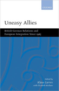 Title: Uneasy Allies: British-German Relations and European Integration since 1945, Author: Klaus Larres