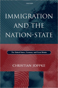 Title: Immigration and the Nation-State: The United States, Germany, and Great Britain, Author: Christian Joppke