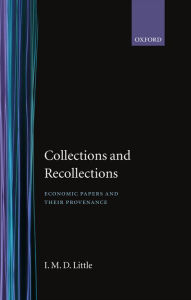 Title: Collection and Recollections: Economic Papers and Their Provenance, Author: Ian Malcolm David. Little