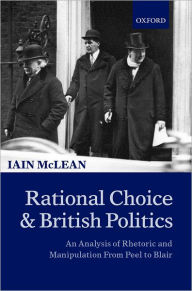 Title: Rational Choice and British Politics: An Analysis of Rhetoric and Manipulation from Peel to Blair, Author: Iain McLean