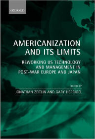 Title: Americanization and Its Limits: Reworking US Technology and Management in Post-war Europe and Japan, Author: Jonathan Zeitlin